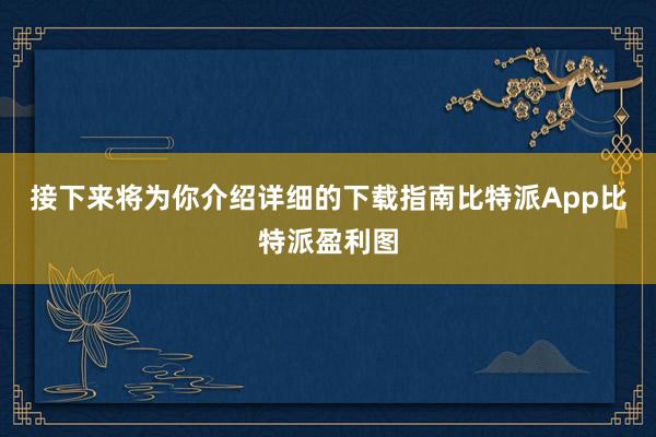 接下来将为你介绍详细的下载指南比特派App比特派盈利图