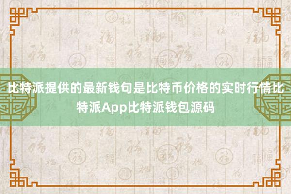 比特派提供的最新钱句是比特币价格的实时行情比特派App比特派钱包源码