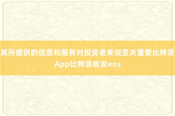 其所提供的信息和服务对投资者来说至关重要比特派App比特派收发eos