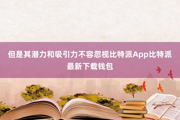 但是其潜力和吸引力不容忽视比特派App比特派最新下载钱包