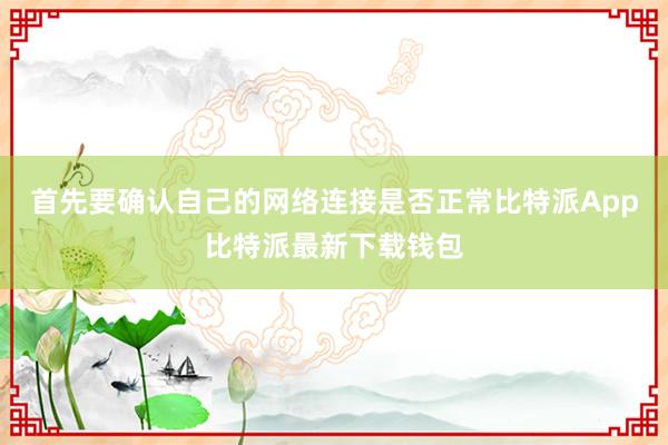 首先要确认自己的网络连接是否正常比特派App比特派最新下载钱包