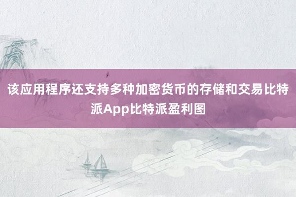 该应用程序还支持多种加密货币的存储和交易比特派App比特派盈利图