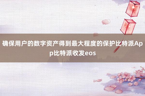 确保用户的数字资产得到最大程度的保护比特派App比特派收发eos