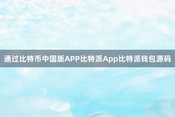 通过比特币中国版APP比特派App比特派钱包源码