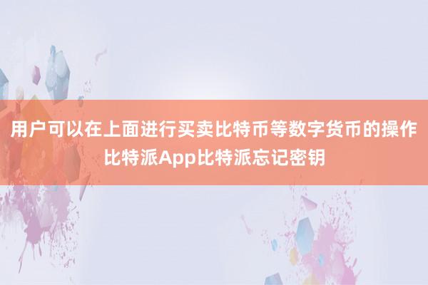 用户可以在上面进行买卖比特币等数字货币的操作比特派App比特派忘记密钥