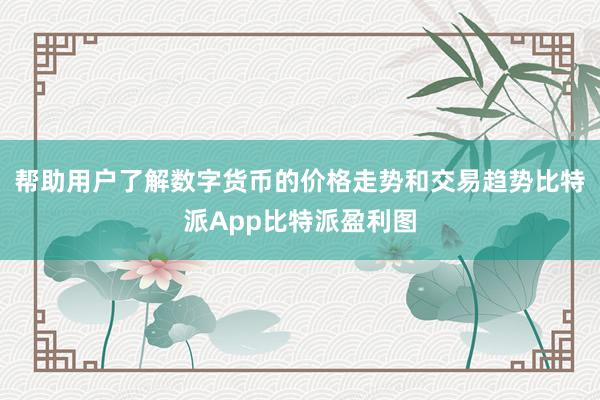 帮助用户了解数字货币的价格走势和交易趋势比特派App比特派盈利图