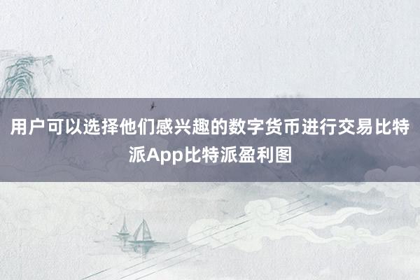 用户可以选择他们感兴趣的数字货币进行交易比特派App比特派盈利图