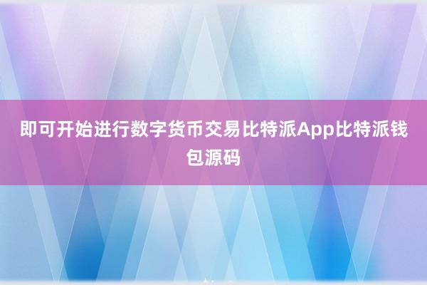 即可开始进行数字货币交易比特派App比特派钱包源码