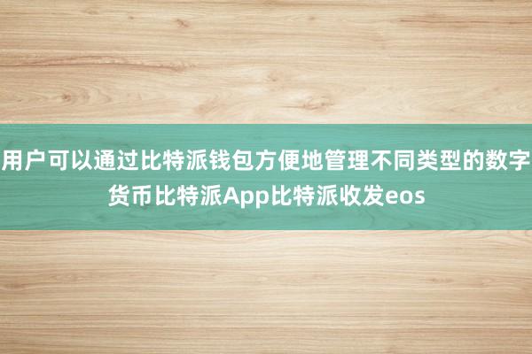 用户可以通过比特派钱包方便地管理不同类型的数字货币比特派App比特派收发eos