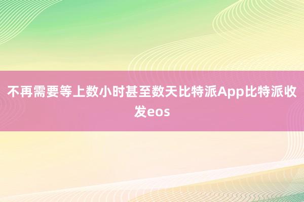 不再需要等上数小时甚至数天比特派App比特派收发eos