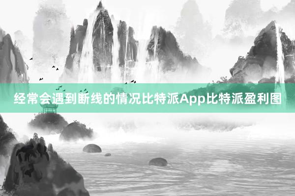 经常会遇到断线的情况比特派App比特派盈利图