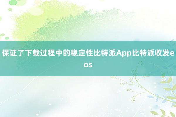 保证了下载过程中的稳定性比特派App比特派收发eos