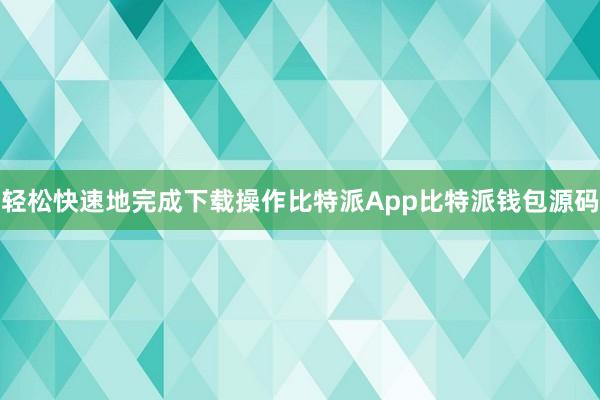 轻松快速地完成下载操作比特派App比特派钱包源码