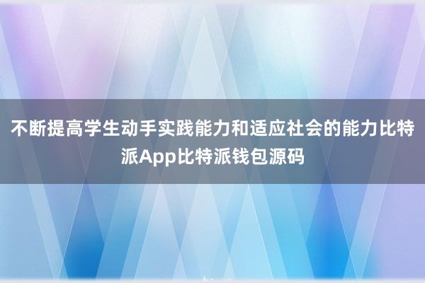 不断提高学生动手实践能力和适应社会的能力比特派App比特派钱包源码