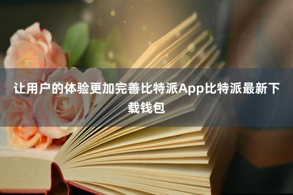 让用户的体验更加完善比特派App比特派最新下载钱包