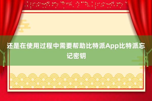 还是在使用过程中需要帮助比特派App比特派忘记密钥