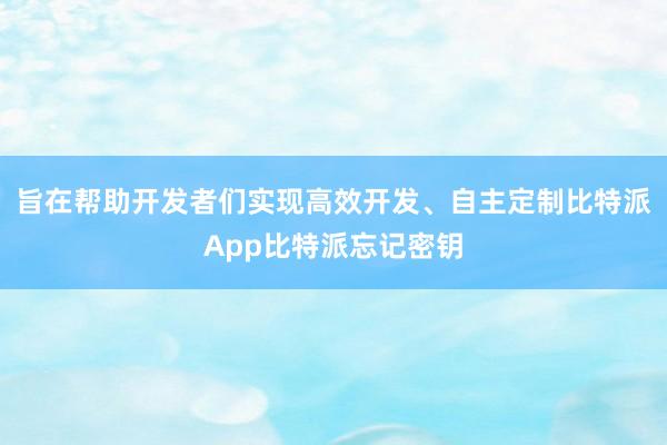 旨在帮助开发者们实现高效开发、自主定制比特派App比特派忘记密钥