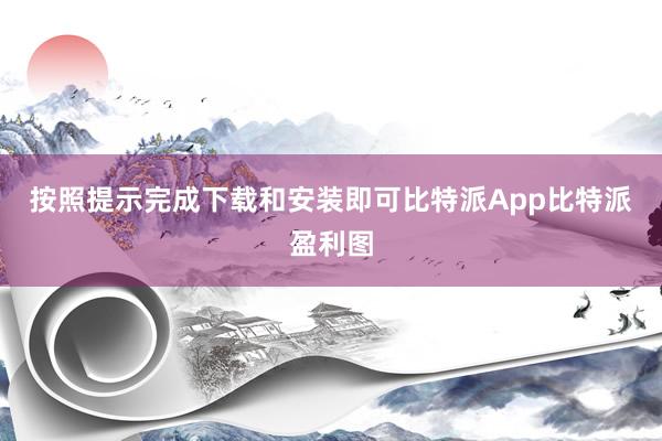 按照提示完成下载和安装即可比特派App比特派盈利图