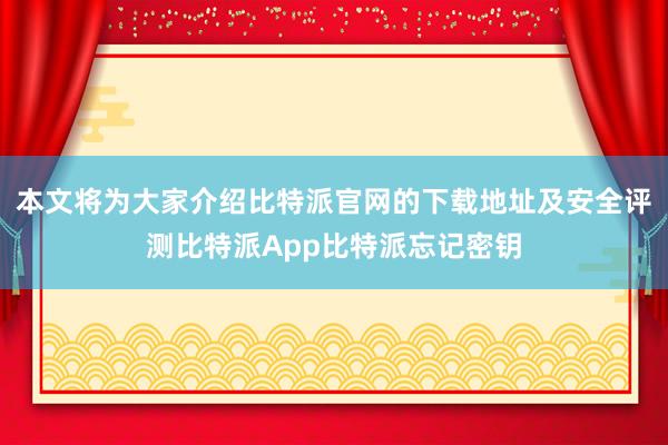 本文将为大家介绍比特派官网的下载地址及安全评测比特派App比特派忘记密钥