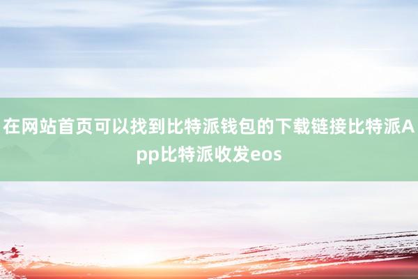 在网站首页可以找到比特派钱包的下载链接比特派App比特派收发eos