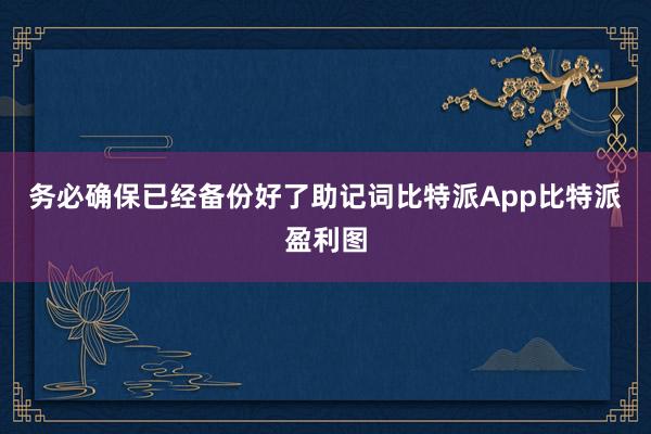 务必确保已经备份好了助记词比特派App比特派盈利图