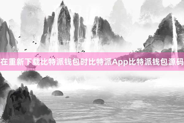 在重新下载比特派钱包时比特派App比特派钱包源码