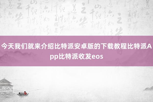 今天我们就来介绍比特派安卓版的下载教程比特派App比特派收发eos