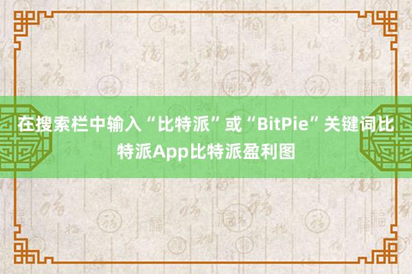 在搜索栏中输入“比特派”或“BitPie”关键词比特派App比特派盈利图