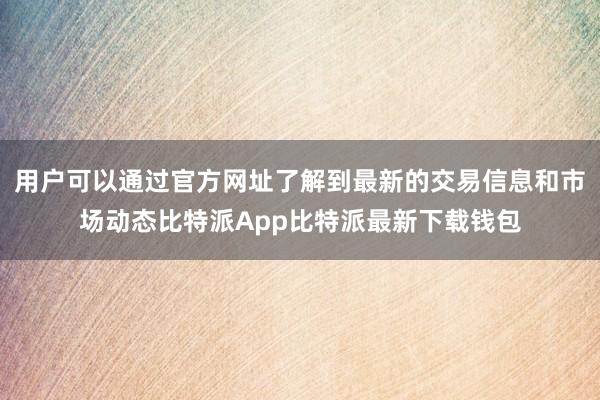 用户可以通过官方网址了解到最新的交易信息和市场动态比特派App比特派最新下载钱包