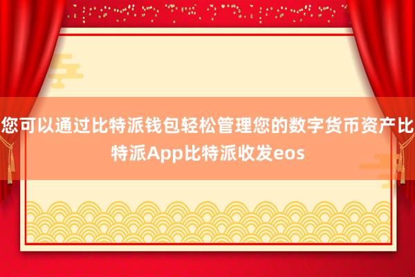 您可以通过比特派钱包轻松管理您的数字货币资产比特派App比特派收发eos