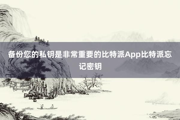 备份您的私钥是非常重要的比特派App比特派忘记密钥