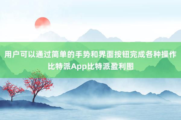 用户可以通过简单的手势和界面按钮完成各种操作比特派App比特派盈利图