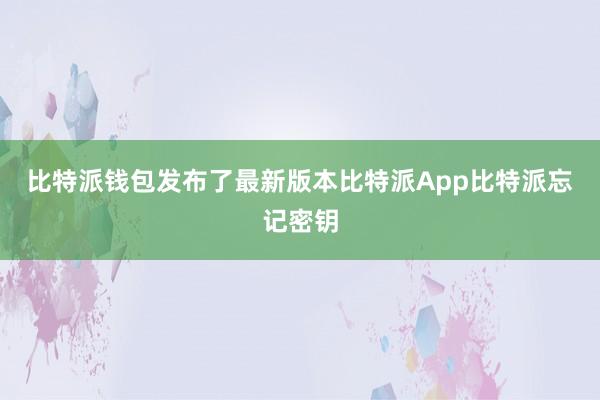 比特派钱包发布了最新版本比特派App比特派忘记密钥