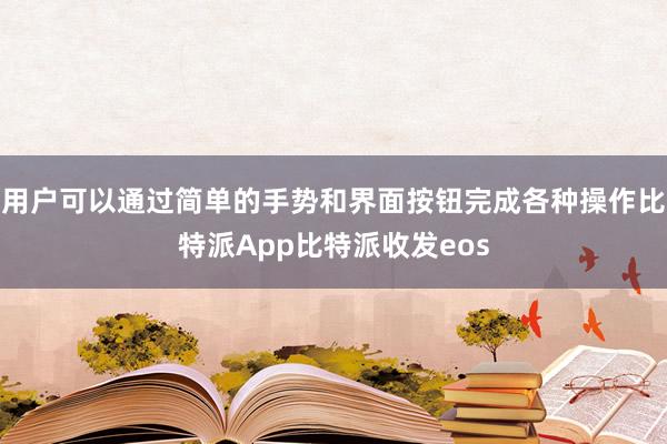 用户可以通过简单的手势和界面按钮完成各种操作比特派App比特派收发eos