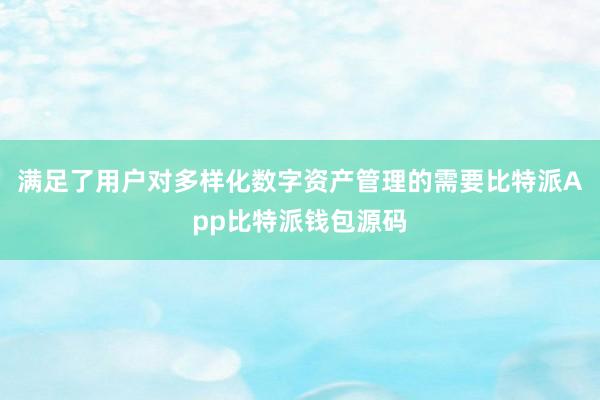 满足了用户对多样化数字资产管理的需要比特派App比特派钱包源码