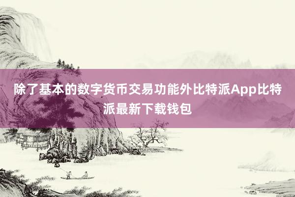 除了基本的数字货币交易功能外比特派App比特派最新下载钱包