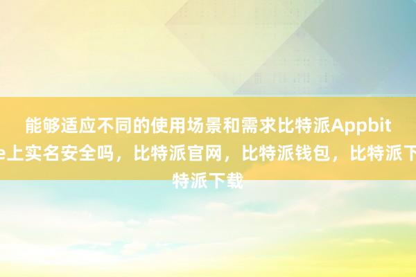 能够适应不同的使用场景和需求比特派Appbitpie上实名安全吗，比特派官网，比特派钱包，比特派下载