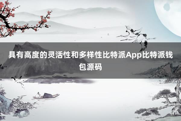 具有高度的灵活性和多样性比特派App比特派钱包源码