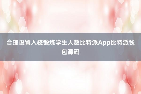 合理设置入校锻炼学生人数比特派App比特派钱包源码