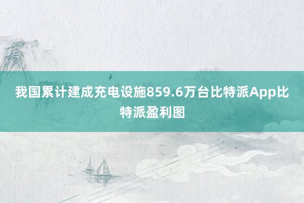 我国累计建成充电设施859.6万台比特派App比特派盈利图