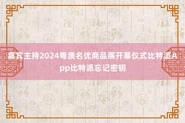 嘉宾主持2024粤澳名优商品展开幕仪式比特派App比特派忘记密钥