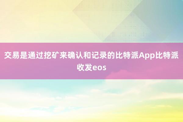 交易是通过挖矿来确认和记录的比特派App比特派收发eos