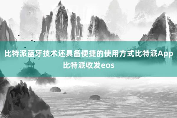 比特派蓝牙技术还具备便捷的使用方式比特派App比特派收发eos