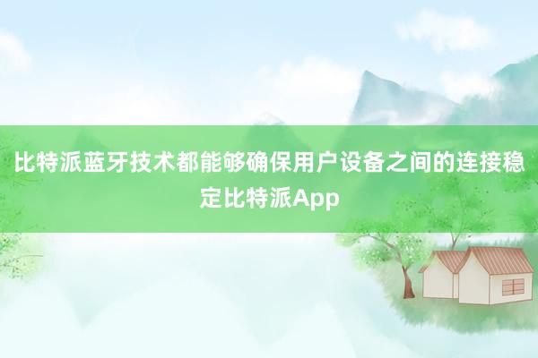 比特派蓝牙技术都能够确保用户设备之间的连接稳定比特派App