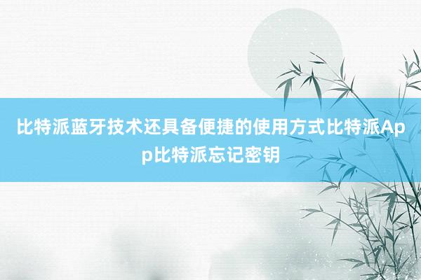 比特派蓝牙技术还具备便捷的使用方式比特派App比特派忘记密钥