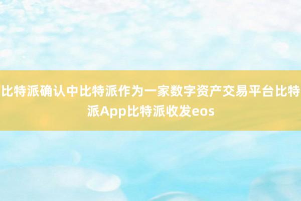 比特派确认中比特派作为一家数字资产交易平台比特派App比特派收发eos