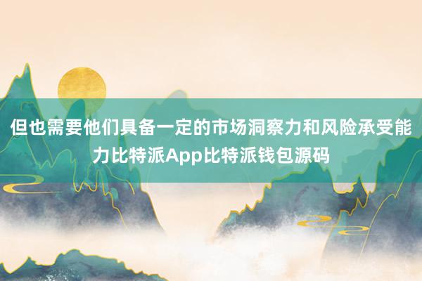 但也需要他们具备一定的市场洞察力和风险承受能力比特派App比特派钱包源码