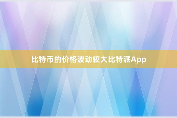 比特币的价格波动较大比特派App