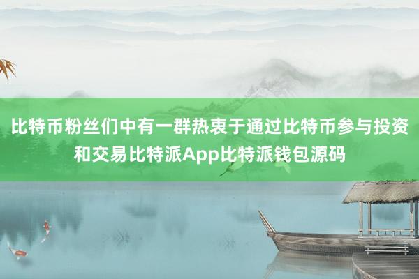 比特币粉丝们中有一群热衷于通过比特币参与投资和交易比特派App比特派钱包源码