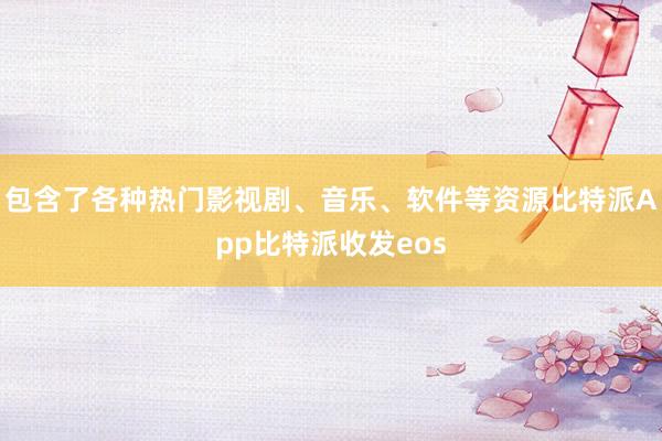 包含了各种热门影视剧、音乐、软件等资源比特派App比特派收发eos